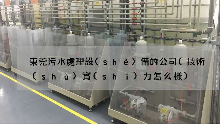 東莞污水處理設(shè)備的公司(技術(shù)實(shí)力怎么樣)